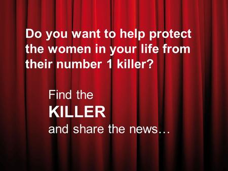 Do you want to help protect the women in your life from their number 1 killer? Find the KILLER and share the news…