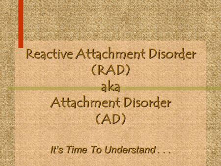 Reactive Attachment Disorder (RAD) aka Attachment Disorder (AD) Its Time To Understand...