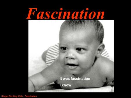 Fascination Singer Nat king Cole : Fascination It was fascination I know.