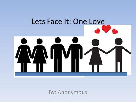 Lets Face It: One Love By: Anonymous. Bias: A Common Taboo It was clear to me that people have the wrong idea about same-sex couples.