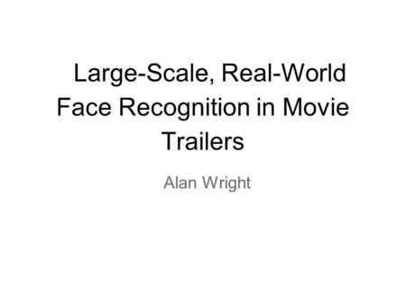 Large-Scale, Real-World Face Recognition in Movie Trailers Alan Wright.