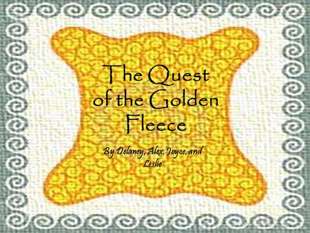 The Quest of the Golden Fleece By Delaney, Alex, Joyce, and Leslie.