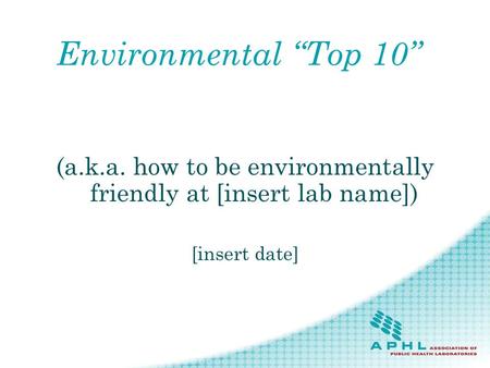 Environmental Top 10 (a.k.a. how to be environmentally friendly at [insert lab name]) [insert date]