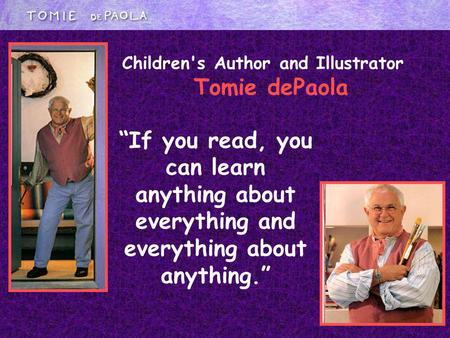 If you read, you can learn anything about everything and everything about anything. Children's Author and Illustrator Tomie dePaola.