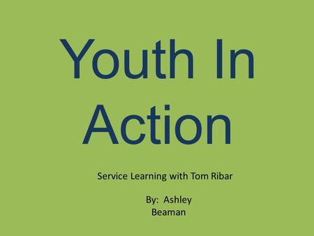 Youth In Action Service Learning with Tom Ribar By: Ashley Beaman.