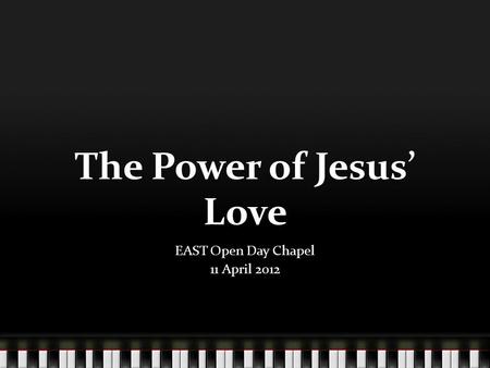 The Power of Jesus Love EAST Open Day Chapel 11 April 2012.