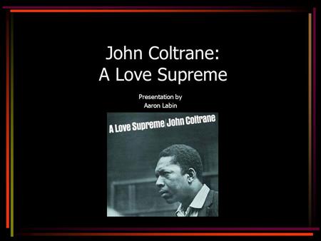 John Coltrane: A Love Supreme Presentation by Aaron Labin.