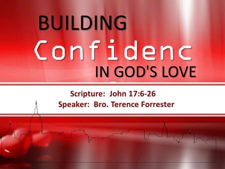 Speaker: Bro. Terence Forrester Scripture: John 17:6-26 BUILDING IN GOD'S LOVE BUILDING Confidence IN GOD'S LOVE Confidenc e Scripture: John 17:6-26 Speaker: