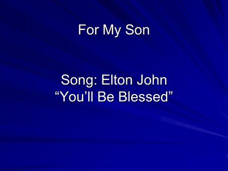 For My Son Song: Elton John Youll Be Blessed Derek Birth November 10 1987.