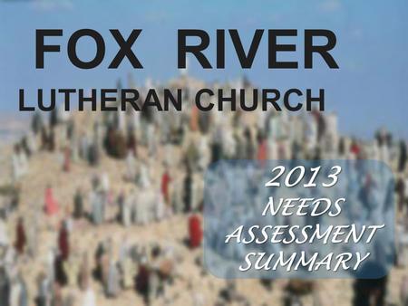FOX RIVER LUTHERAN CHURCH 2013 NEEDS ASSESSMENT SUMMARY.