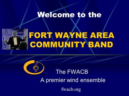 FORT WAYNE AREA COMMUNITY BAND The FWACB A premier wind ensemble Welcome to the fwacb.org.