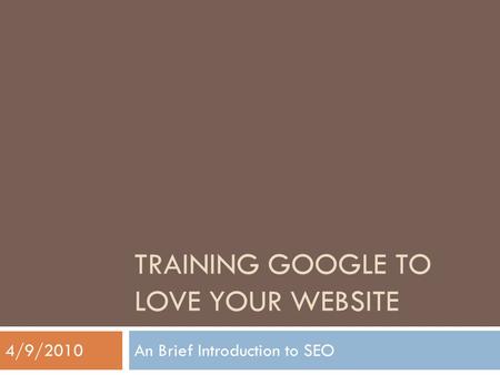 TRAINING GOOGLE TO LOVE YOUR WEBSITE An Brief Introduction to SEO4/9/2010.