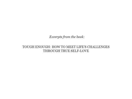 TOUGH ENOUGH: HOW TO MEET LIFES CHALLENGES THROUGH TRUE SELF-LOVE Excerpts from the book: