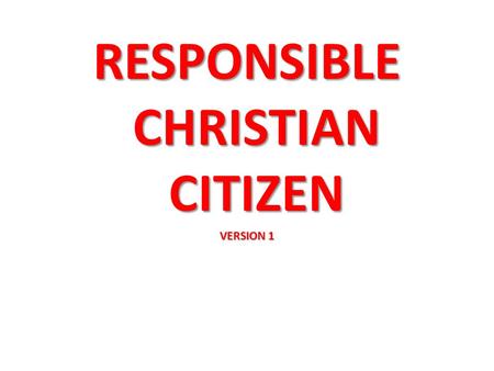 RESPONSIBLE CHRISTIAN CITIZEN VERSION 1. OBEY THE GOVERNMENT. Rom 13:1-7 Every person must be subject to the governing authorities, for no authority exists.