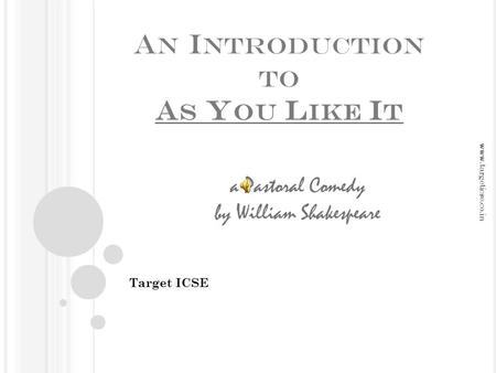 A N I NTRODUCTION TO A S Y OU L IKE I T Target ICSE a Pastoral Comedy by William Shakespeare www.targeticse.co.in.