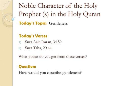 Noble Character of the Holy Prophet (s) in the Holy Quran Todays Topic: Gentleness Todays Verses 1) Sura Aale Imran, 3:159 2) Sura Taha, 20:44 What points.