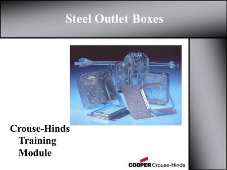 Steel Outlet Boxes Crouse-Hinds Training Module. Outline z Applications z Types of Steel Boxes y Options z Uni-Mount TM Cover z Pre-Fabricated Boxes z.