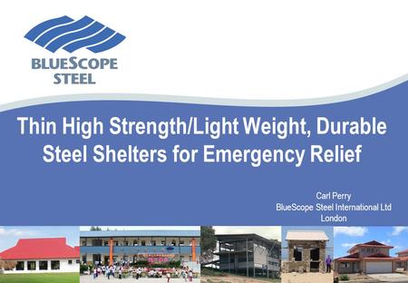 Thin High Strength/Light Weight, Durable Steel Shelters for Emergency Relief Carl Perry BlueScope Steel International Ltd London.