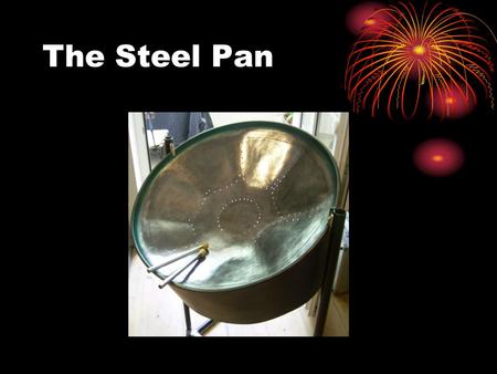 The Steel Pan. History of the Steel Pan AKA Steel Drum Originated in Caribbean Other variations used from late 1880s Developed during World War II In.