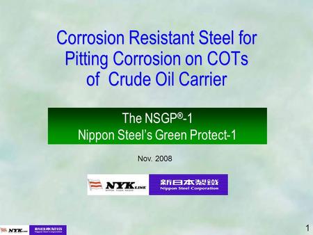 1 Corrosion Resistant Steel for Pitting Corrosion on COTs of Crude Oil Carrier The NSGP ® -1 Nippon Steels Green Protect-1 Nov. 2008.