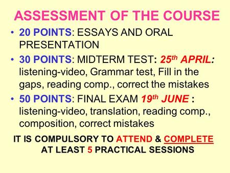ASSESSMENT OF THE COURSE 20 POINTS: ESSAYS AND ORAL PRESENTATION 30 POINTS: MIDTERM TEST: 25 th APRIL: listening-video, Grammar test, Fill in the gaps,