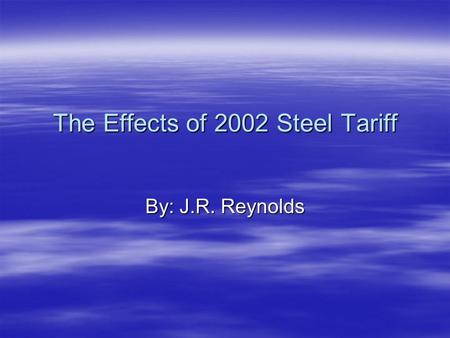 The Effects of 2002 Steel Tariff By: J.R. Reynolds.