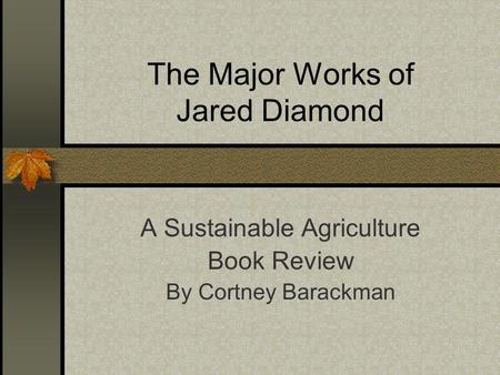 The Major Works of Jared Diamond A Sustainable Agriculture Book Review By Cortney Barackman.