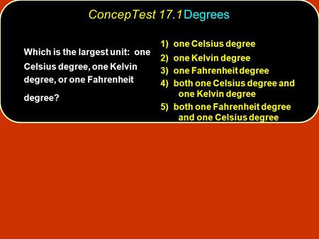 ConcepTest 17.1	Degrees 1)  one Celsius degree 2)  one Kelvin degree
