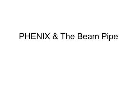 PHENIX & The Beam Pipe. 1)Overview of the drawings 2)I will break down the beam pipe going from MuID-S to MuID-N piece by piece. 3)Important Information.