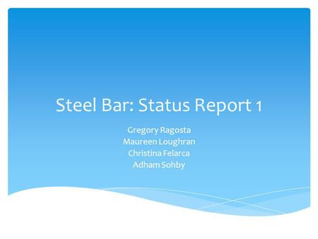 Steel Bar: Status Report 1 Gregory Ragosta Maureen Loughran Christina Felarca Adham Sohby.