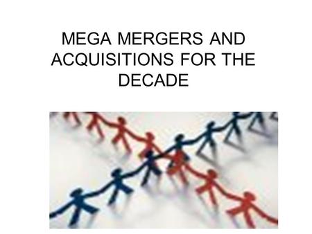MEGA MERGERS AND ACQUISITIONS FOR THE DECADE