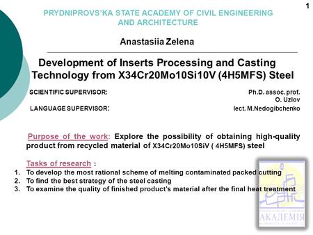 Anastasiia Zelena Development of Inserts Processing and Casting Technology from X34Cr20Mo10Si10V (4H5MFS) Steel SCIENTIFIC SUPERVISOR:Ph.D. assoc. prof.