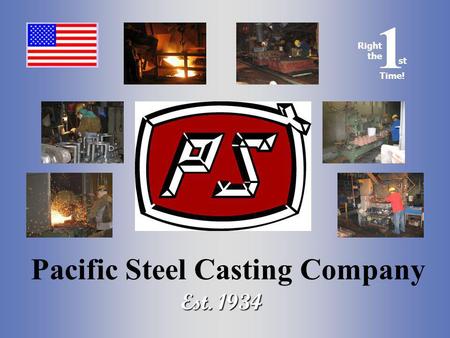 Right the st 1 Time! Pacific Steel Casting Company Est. 1934.