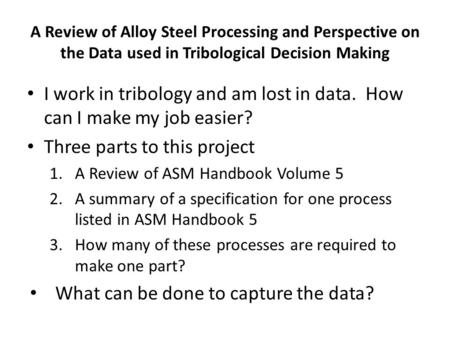 I work in tribology and am lost in data. How can I make my job easier? Three parts to this project 1.A Review of ASM Handbook Volume 5 2.A summary of a.