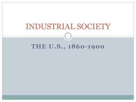 INDUSTRIAL SOCIETY The U.S., 1860-1900.