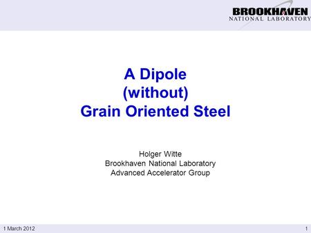 11 March 2012 Holger Witte Brookhaven National Laboratory Advanced Accelerator Group A Dipole (without) Grain Oriented Steel.