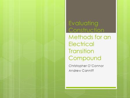 Evaluating Construction Methods for an Electrical Transition Compound Christopher OConnor Andrew Canniff.