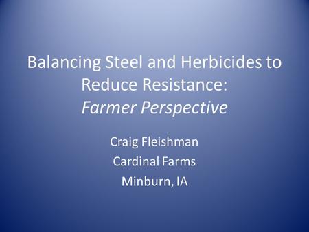 Balancing Steel and Herbicides to Reduce Resistance: Farmer Perspective Craig Fleishman Cardinal Farms Minburn, IA.