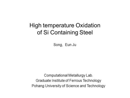 High temperature Oxidation of Si Containing Steel Computational Metallurgy Lab. Graduate Institute of Ferrous Technology Pohang University of Science and.