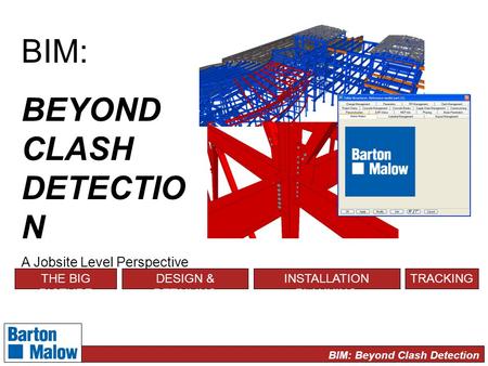 BIM: Beyond Clash Detection BIM: BEYOND CLASH DETECTIO N A Jobsite Level Perspective THE BIG PICTURE DESIGN & DETAILING INSTALLATION PLANNING TRACKING.