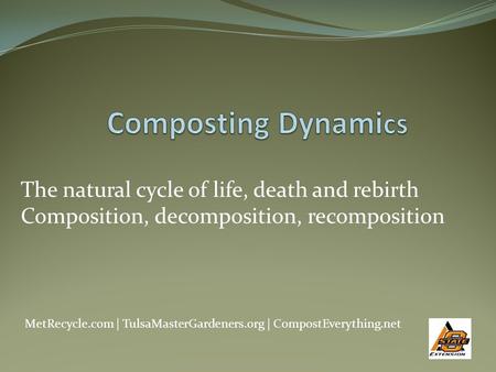 The natural cycle of life, death and rebirth Composition, decomposition, recomposition MetRecycle.com | TulsaMasterGardeners.org | CompostEverything.net.