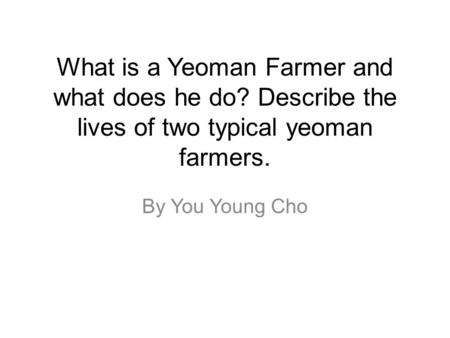 By You Young Cho What is a Yeoman Farmer and what does he do? Describe the lives of two typical yeoman farmers.