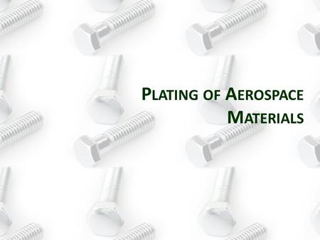 P LATING OF A EROSPACE M ATERIALS. Reason for use: Good corrosion resistance and preferred in Aerospace over Zinc Finish/Color: Typical colors include.