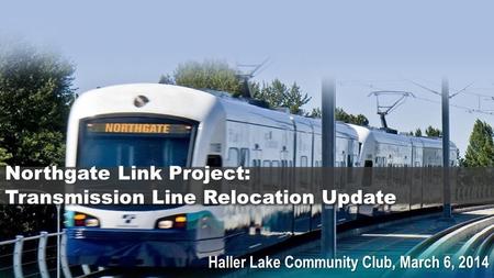 Haller Lake Community Club, March 6, 2014 Northgate Link Project: Transmission Line Relocation Update.