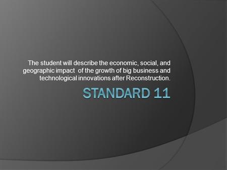 The student will describe the economic, social, and geographic impact of the growth of big business and technological innovations after Reconstruction.