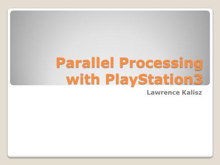 Parallel Processing with PlayStation3 Lawrence Kalisz.