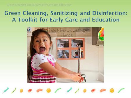 Who We Are This Green Cleaning, Sanitizing and Disinfecting Toolkit for Early Care and Education was developed by a team of public health professionals,
