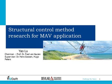 1 Challenge the future 1 1 Structural control method research for MAV application Yao Lu Chairman : Prof. Dr. Fred van Keulen Supervisor: Dr. Hans Goosen,