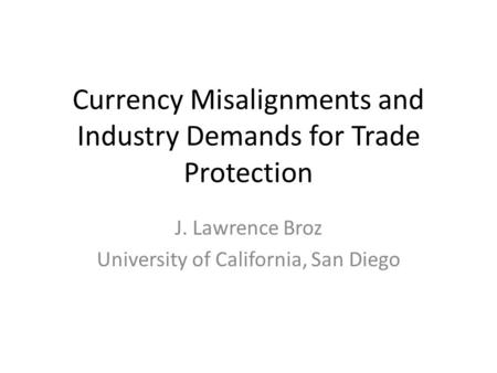 Currency Misalignments and Industry Demands for Trade Protection J. Lawrence Broz University of California, San Diego.