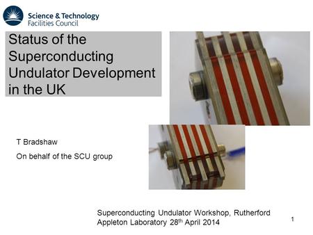 T Bradshaw On behalf of the SCU group 1 Status of the Superconducting Undulator Development in the UK Superconducting Undulator Workshop, Rutherford Appleton.